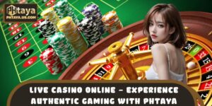Live Casino Online – Experience Authentic Gaming With PHTAYA